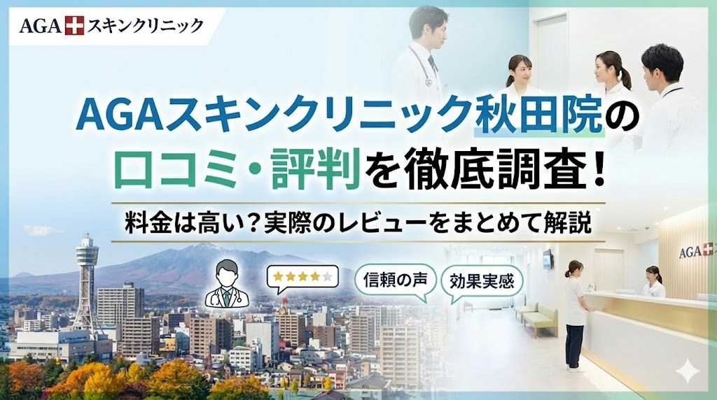 AGAスキンクリニック秋田院の口コミ・評判を徹底調査！料金は高い？実際のレビューをまとめて解説